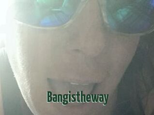Bangistheway